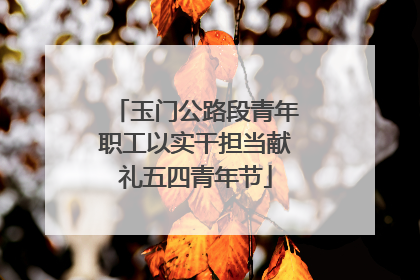 玉门公路段青年职工以实干担当献礼五四青年节