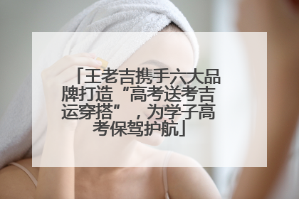王老吉携手六大品牌打造“高考送考吉运穿搭”，为学子高考保驾护航