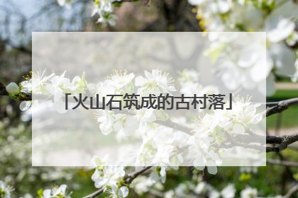 火山石筑成的古村落