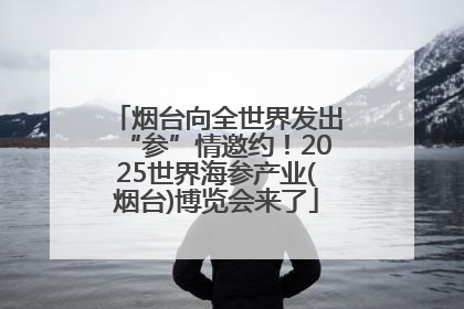 烟台向全世界发出“参”情邀约！2025世界海参产业(烟台)博览会来了