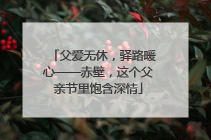 父爱无休，驿路暖心——赤壁，这个父亲节里饱含深情