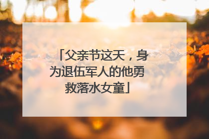父亲节这天，身为退伍军人的他勇救落水女童