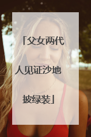 父女两代人见证沙地披绿装