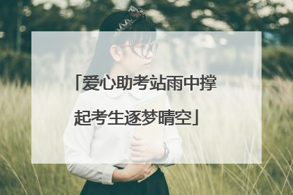 爱心助考站雨中撑起考生逐梦晴空