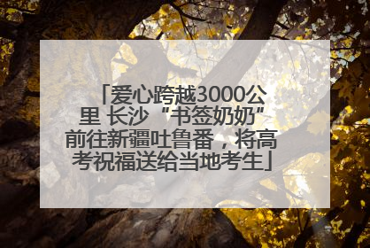 爱心跨越3000公里 长沙“书签奶奶”前往新疆吐鲁番，将高考祝福送给当地考生