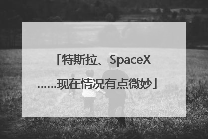 特斯拉、SpaceX……现在情况有点微妙