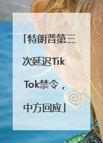 特朗普第三次延迟TikTok禁令，中方回应