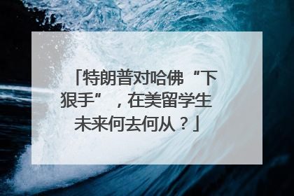 特朗普对哈佛“下狠手”，在美留学生未来何去何从？