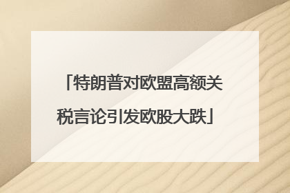 特朗普对欧盟高额关税言论引发欧股大跌