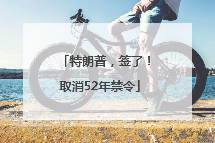 特朗普，签了！取消52年禁令