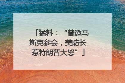 猛料：“曾邀马斯克参会，美防长惹特朗普大怒”