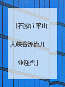 石家庄平山大峡谷漂流开业迎客
