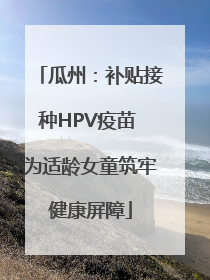 瓜州：补贴接种HPV疫苗 为适龄女童筑牢健康屏障