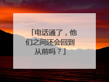 电话通了，他们之间还会回到从前吗？