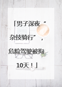 男子深夜“杂技骑行”，危险驾驶被拘10天！