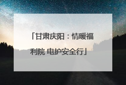 甘肃庆阳：情暖福利院 电护安全行