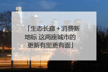 生态长廊＋消费新地标 这两座城市的更新有里更有面