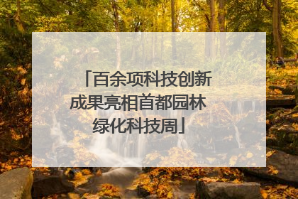 百余项科技创新成果亮相首都园林绿化科技周