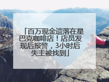 百万现金遗落在星巴克咖啡店！店员发现后报警，3小时后失主被找到