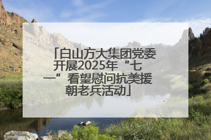白山方大集团党委开展2025年“七一”看望慰问抗美援朝老兵活动