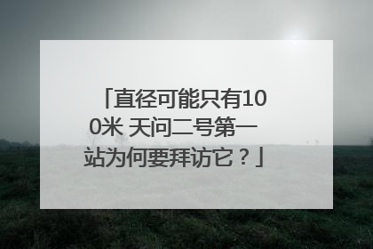 直径可能只有100米 天问二号第一站为何要拜访它？