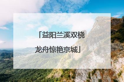 益阳兰溪双桡龙舟惊艳京城