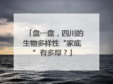 盘一盘，四川的生物多样性“家底”有多厚？