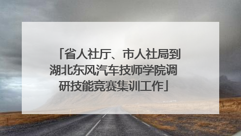 省人社厅、市人社局到湖北东风汽车技师学院调研技能竞赛集训工作