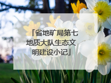 省地矿局第七地质大队生态文明建设小记