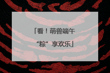 看！萌兽端午“粽”享欢乐