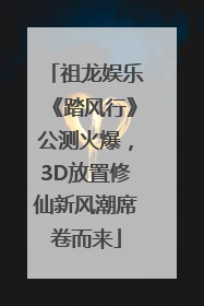 祖龙娱乐《踏风行》公测火爆，3D放置修仙新风潮席卷而来