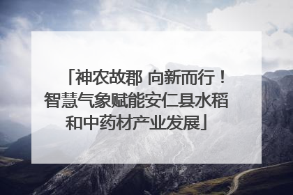 神农故郡 向新而行！智慧气象赋能安仁县水稻和中药材产业发展