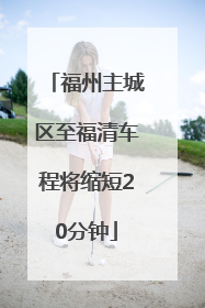 福州主城区至福清车程将缩短20分钟