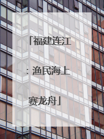福建连江：渔民海上赛龙舟