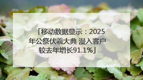 移动数据显示：2025年公祭伏羲大典 漫入客户较去年增长91.1%