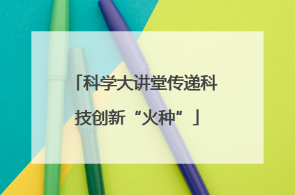 科学大讲堂传递科技创新“火种”