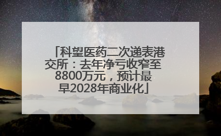 科望医药二次递表港交所：去年净亏收窄至8800万元，预计最早2028年商业化
