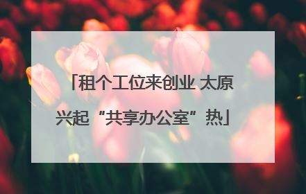 租个工位来创业 太原兴起“共享办公室”热