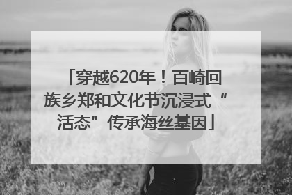 穿越620年！百崎回族乡郑和文化节沉浸式“活态”传承海丝基因