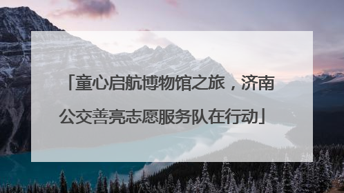 童心启航博物馆之旅，济南公交善亮志愿服务队在行动