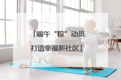 端午“粽”动员 打造幸福新社区
