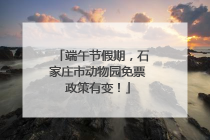 端午节假期，石家庄市动物园免票政策有变！