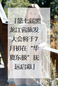 第七届黑龙江省旅发大会将于7月初在“华夏东极”抚远启幕