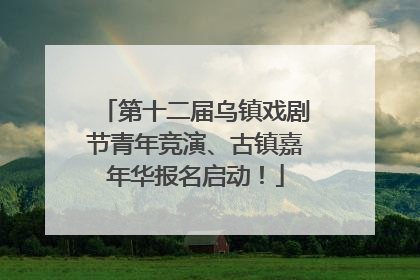 第十二届乌镇戏剧节青年竞演、古镇嘉年华报名启动！