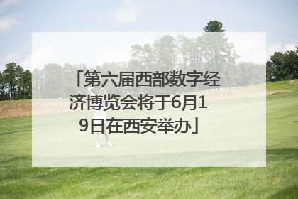 第六届西部数字经济博览会将于6月19日在西安举办