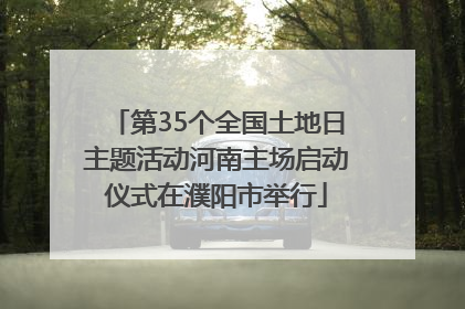 第35个全国土地日主题活动河南主场启动仪式在濮阳市举行