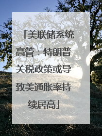 美联储系统高管：特朗普关税政策或导致美通胀率持续居高
