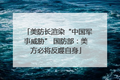 美防长渲染“中国军事威胁” 国防部：美方必将反噬自身