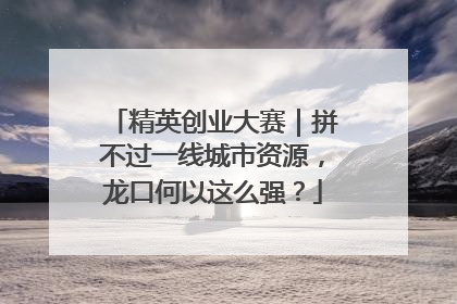 精英创业大赛｜拼不过一线城市资源，龙口何以这么强？