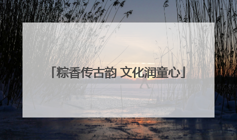 粽香传古韵 文化润童心